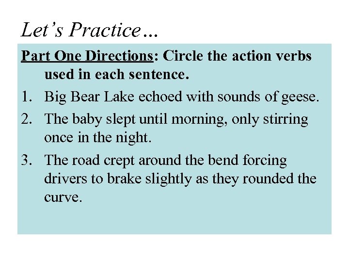 Let’s Practice… Part One Directions: Circle the action verbs used in each sentence. 1.