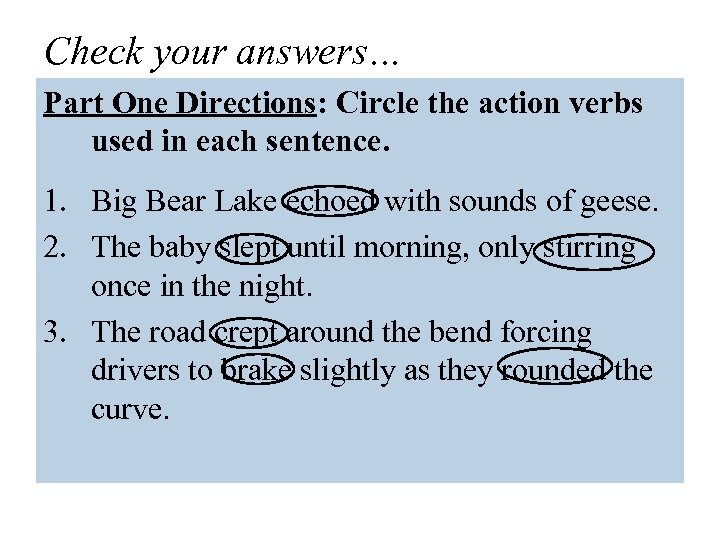 Check your answers… Part One Directions: Circle the action verbs used in each sentence.