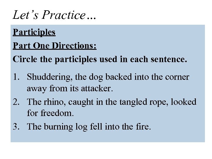 Let’s Practice… Participles Part One Directions: Circle the participles used in each sentence. 1.