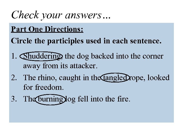 Check your answers… Part One Directions: Circle the participles used in each sentence. 1.