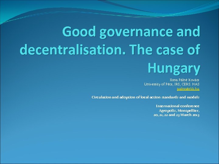 Good governance and decentralisation. The case of Hungary Ilona Pálné Kovács University of Pécs,