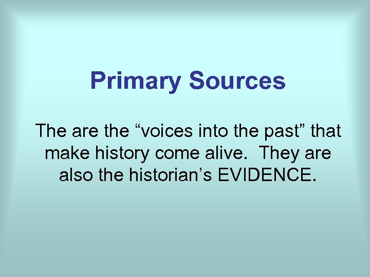 Primary Sources The are the “voices into the past” that make history come alive.