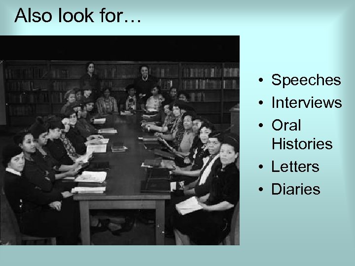 Also look for… • Speeches • Interviews • Oral Histories • Letters • Diaries