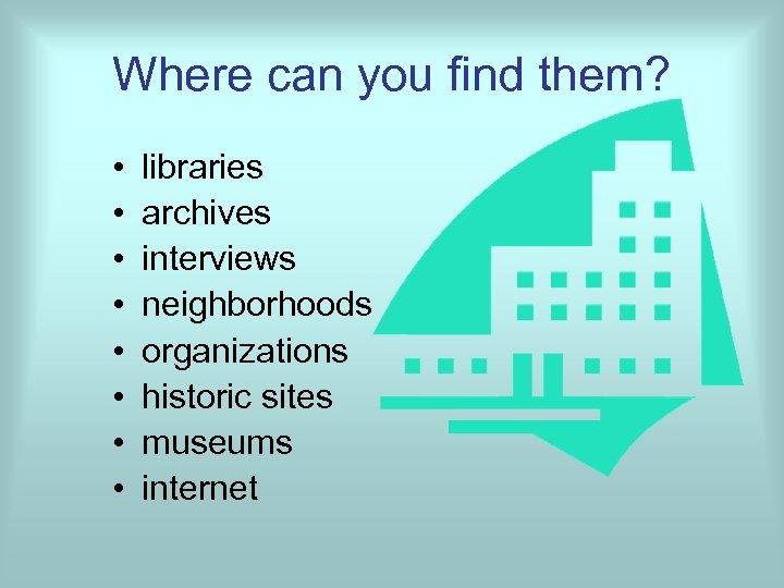 Where can you find them? • • libraries archives interviews neighborhoods organizations historic sites