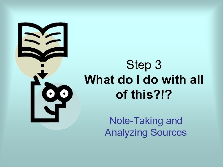 Step 3 What do I do with all of this? !? Note-Taking and Analyzing