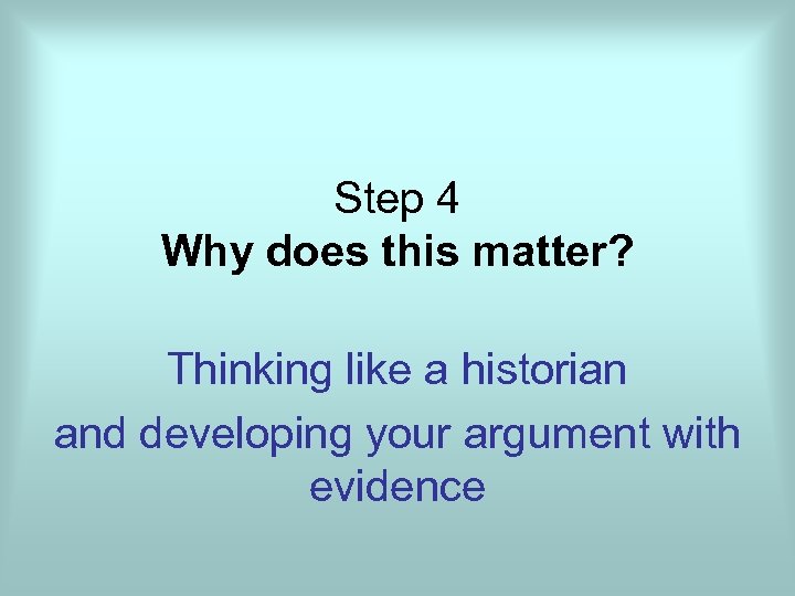 Step 4 Why does this matter? Thinking like a historian and developing your argument