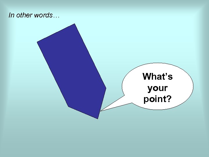 In other words… What’s your point? 