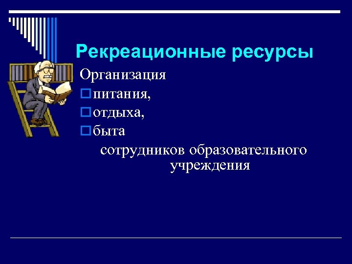 Рекреационные ресурсы Организация o питания, o отдыха, o быта сотрудников образовательного учреждения 