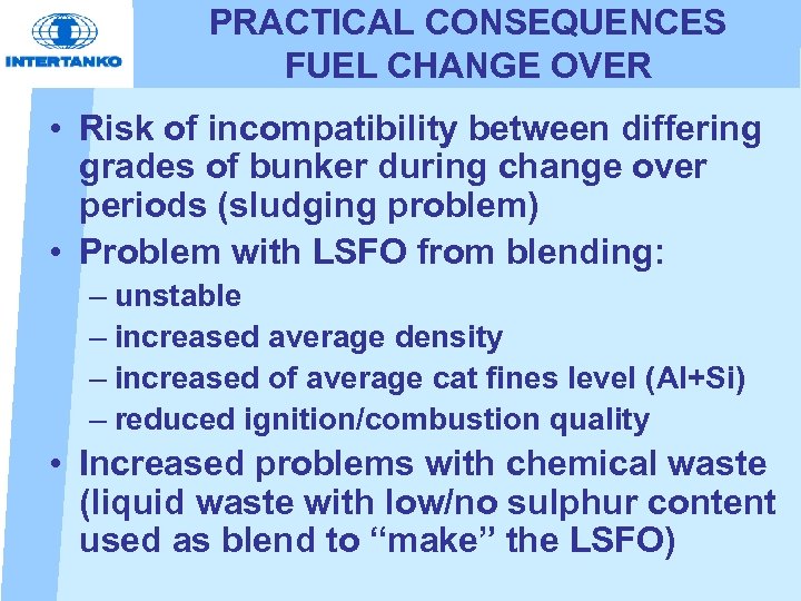 PRACTICAL CONSEQUENCES FUEL CHANGE OVER • Risk of incompatibility between differing grades of bunker