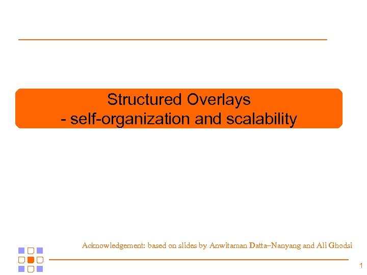 Structured Overlays - self-organization and scalability Acknowledgement: based on slides by Anwitaman Datta–Nanyang and