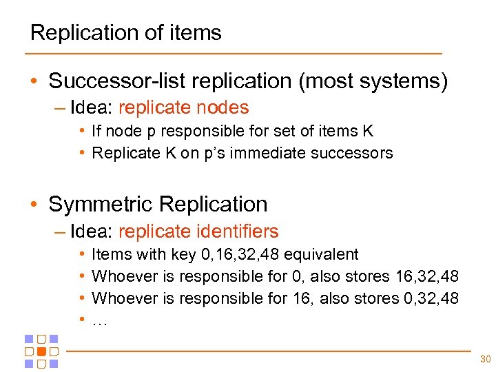 Replication of items • Successor-list replication (most systems) – Idea: replicate nodes • If