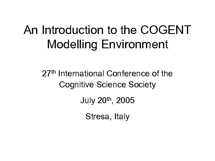 An Introduction to the COGENT Modelling Environment 27 th International Conference of the Cognitive