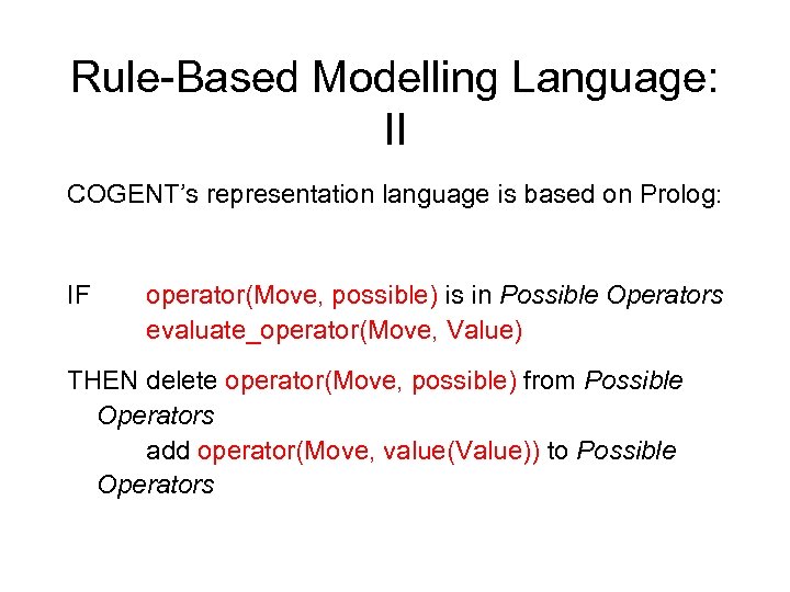 Rule-Based Modelling Language: II COGENT’s representation language is based on Prolog: IF operator(Move, possible)
