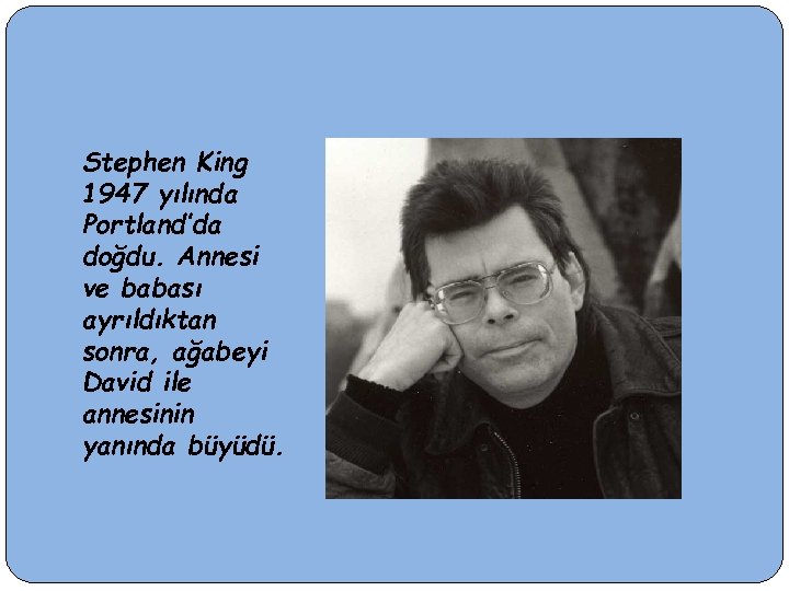 Stephen King 1947 yılında Portland’da doğdu. Annesi ve babası ayrıldıktan sonra, ağabeyi David ile