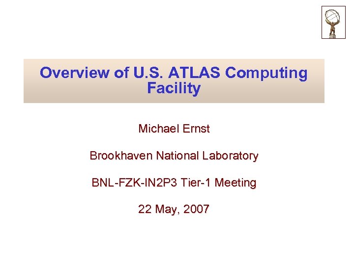 Overview of U. S. ATLAS Computing Facility Michael Ernst Brookhaven National Laboratory BNL-FZK-IN 2