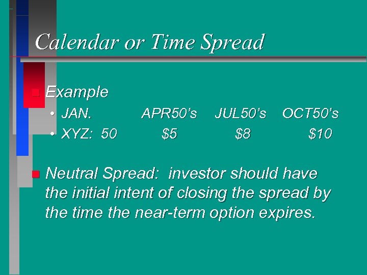 Calendar or Time Spread n Example • JAN. • XYZ: 50 n APR 50’s