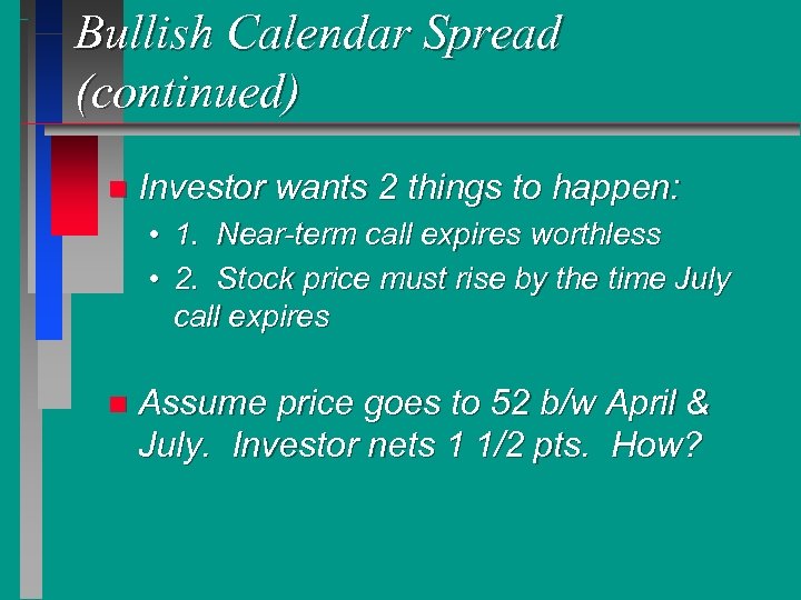 Bullish Calendar Spread (continued) n Investor wants 2 things to happen: • 1. Near-term