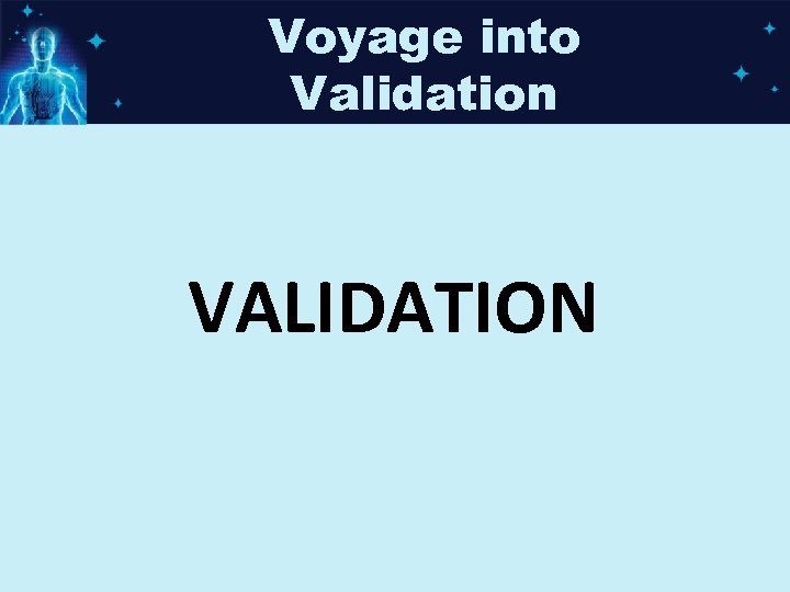 Voyage into Validation VALIDATION 