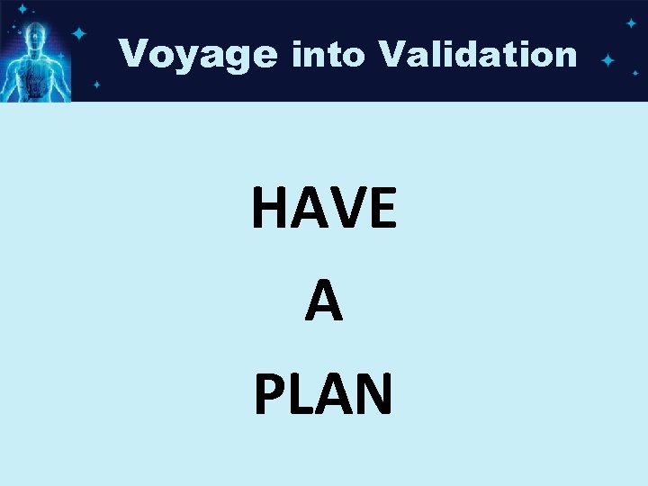 Voyage into Validation HAVE A PLAN 