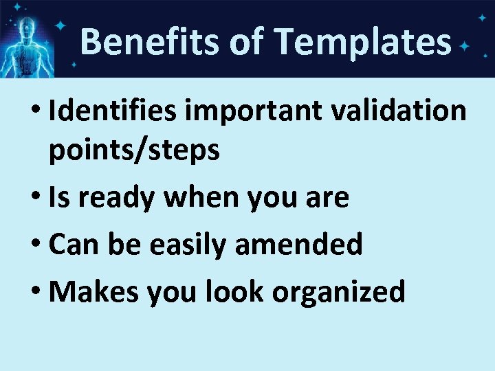 Benefits of Templates • Identifies important validation points/steps • Is ready when you are