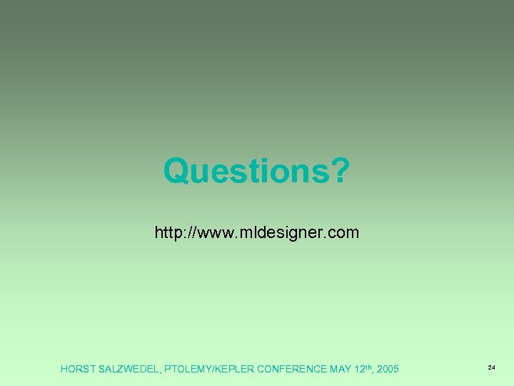 Questions? http: //www. mldesigner. com HORST SALZWEDEL, PTOLEMY/KEPLER CONFERENCE MAY 12 th, 2005 24