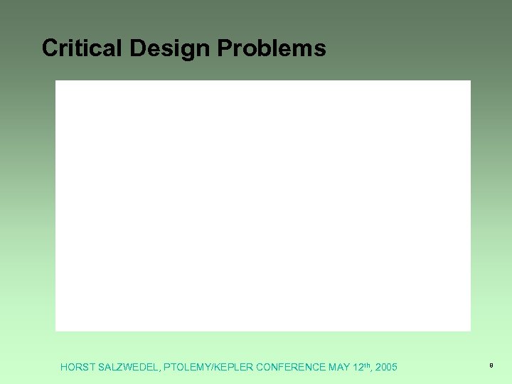 Critical Design Problems HORST SALZWEDEL, PTOLEMY/KEPLER CONFERENCE MAY 12 th, 2005 8 