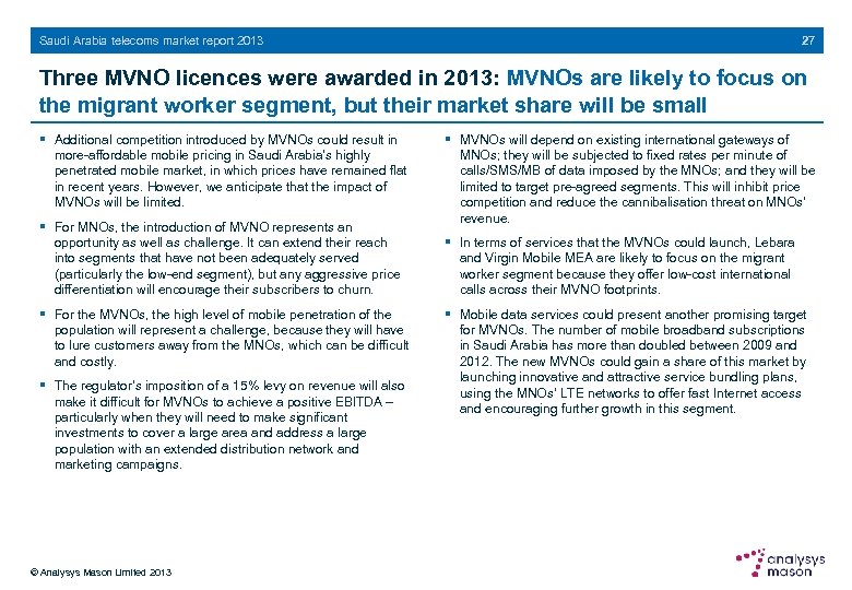 27 Saudi Arabia telecoms market report 2013 Three MVNO licences were awarded in 2013: