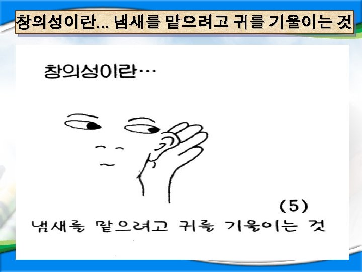 창의성이란… 냄새를 맡으려고 귀를 기울이는 것 