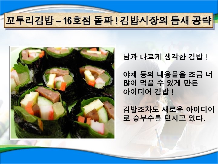 꼬투리김밥 – 16 호점 돌파 ! 김밥시장의 틈새 공략 남과 다르게 생각한 김밥 !