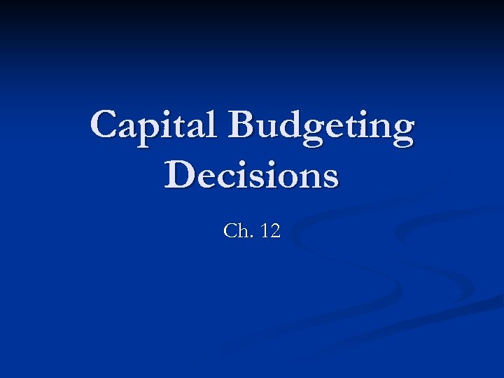 Capital Budgeting Decisions Ch. 12 