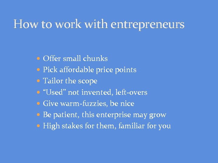 How to work with entrepreneurs Offer small chunks Pick affordable price points Tailor the