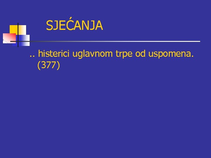 SJEĆANJA. . histerici uglavnom trpe od uspomena. (377) 