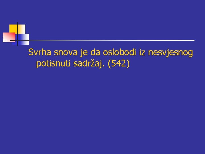 Svrha snova je da oslobodi iz nesvjesnog potisnuti sadržaj. (542) 