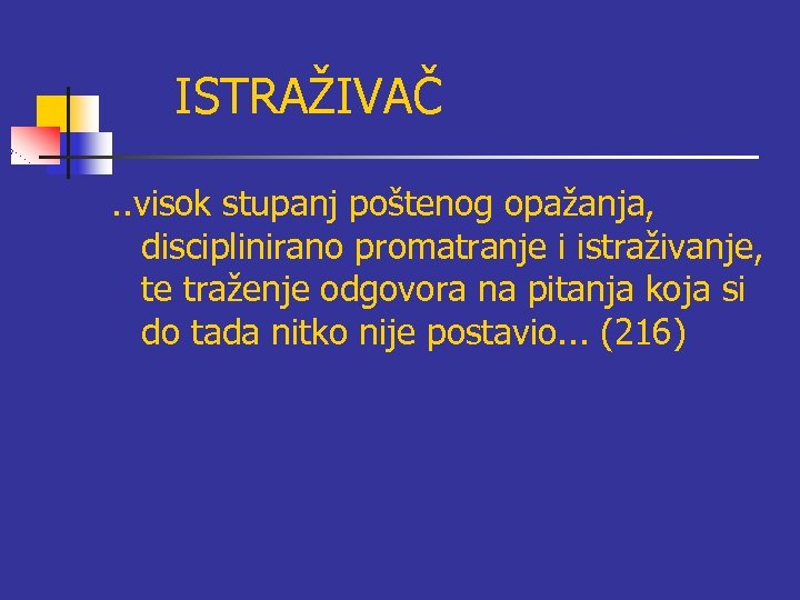 ISTRAŽIVAČ. . visok stupanj poštenog opažanja, disciplinirano promatranje i istraživanje, te traženje odgovora na