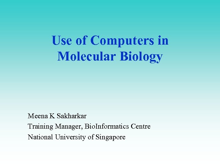 Use of Computers in Molecular Biology Meena K Sakharkar Training Manager, Bio. Informatics Centre
