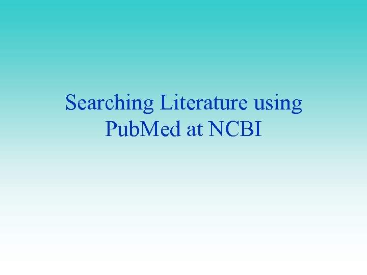 Searching Literature using Pub. Med at NCBI 