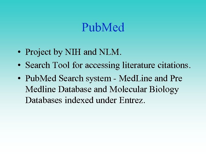 Pub. Med • Project by NIH and NLM. • Search Tool for accessing literature