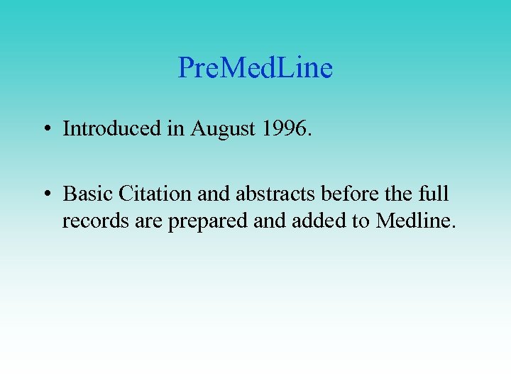 Pre. Med. Line • Introduced in August 1996. • Basic Citation and abstracts before