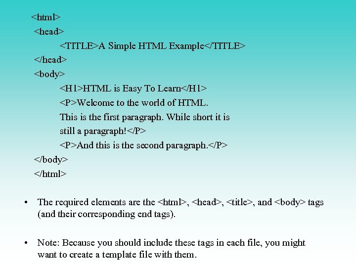 <html> <head> <TITLE>A Simple HTML Example</TITLE> </head> <body> <H 1>HTML is Easy To Learn</H