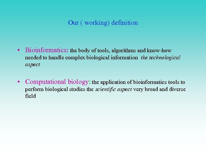 Our ( working) definition • Bioinformatics: the body of tools, algorithms and know-how needed