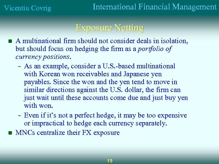 Vicentiu Covrig International Financial Management Exposure Netting n n A multinational firm should not