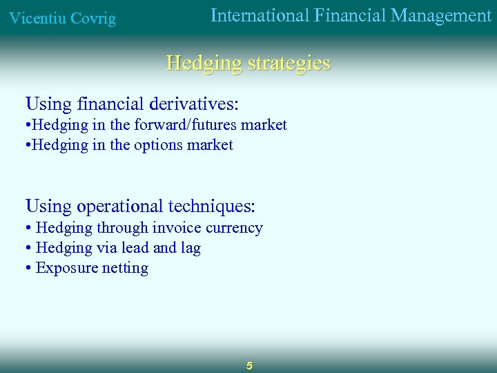 Vicentiu Covrig International Financial Management Hedging strategies Using financial derivatives: • Hedging in the