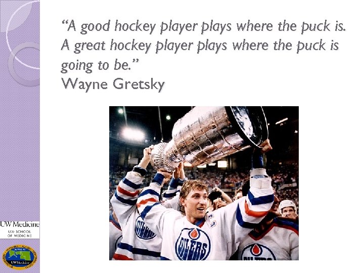 “A good hockey player plays where the puck is. A great hockey player plays
