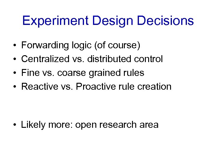 Experiment Design Decisions • • Forwarding logic (of course) Centralized vs. distributed control Fine