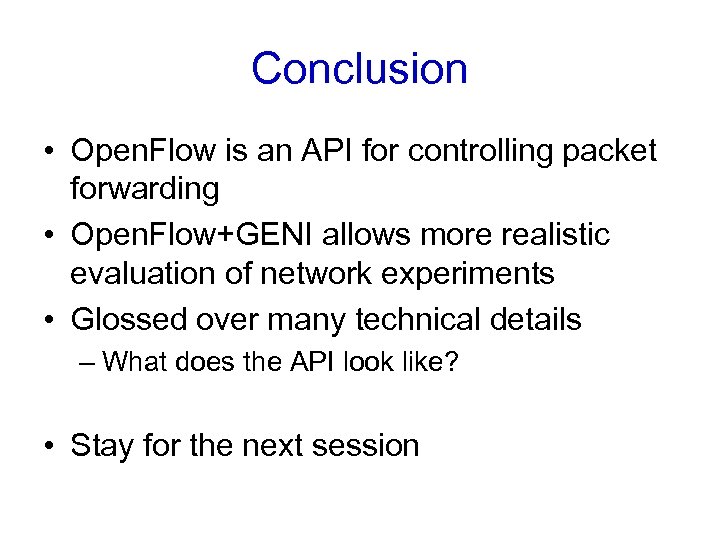 Conclusion • Open. Flow is an API for controlling packet forwarding • Open. Flow+GENI