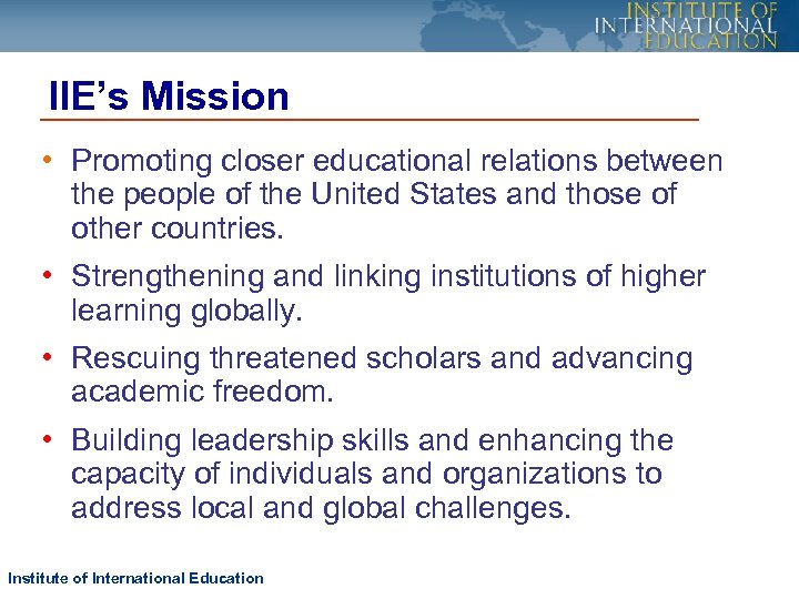 IIE’s Mission • Promoting closer educational relations between the people of the United States