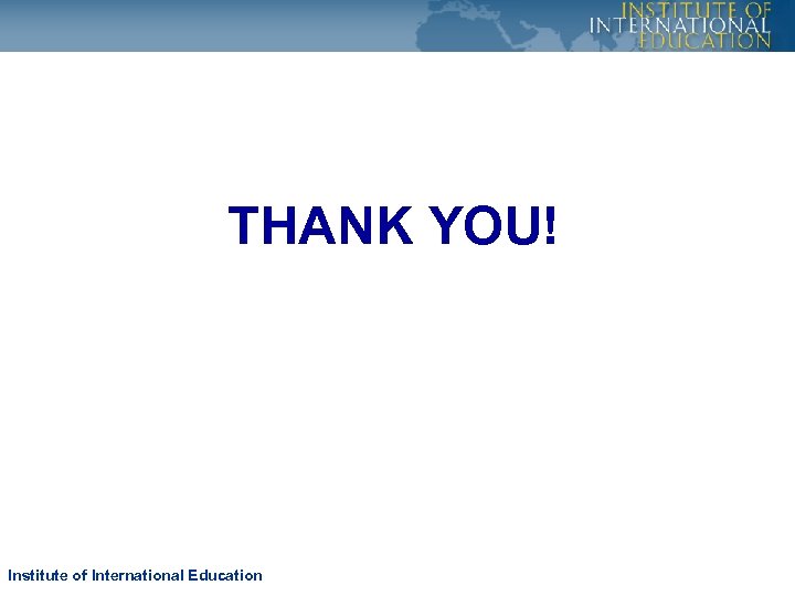 THANK YOU! Institute of International Education 