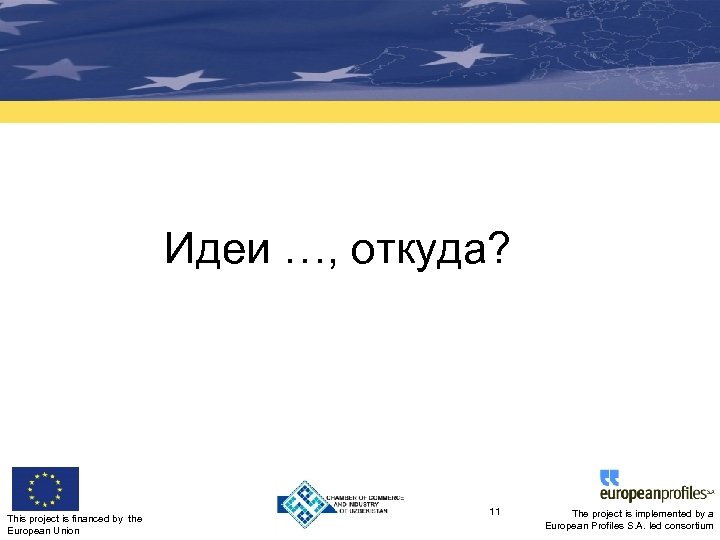 Идеи …, откуда? This project is financed by the European Union 11 The project