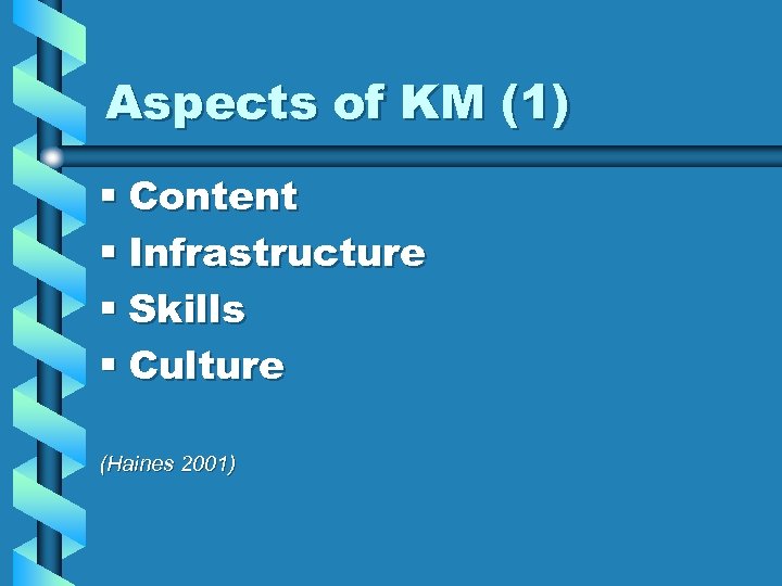Aspects of KM (1) § Content § Infrastructure § Skills § Culture (Haines 2001)