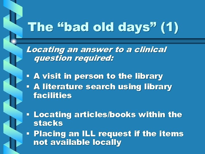 The “bad old days” (1) Locating an answer to a clinical question required: §